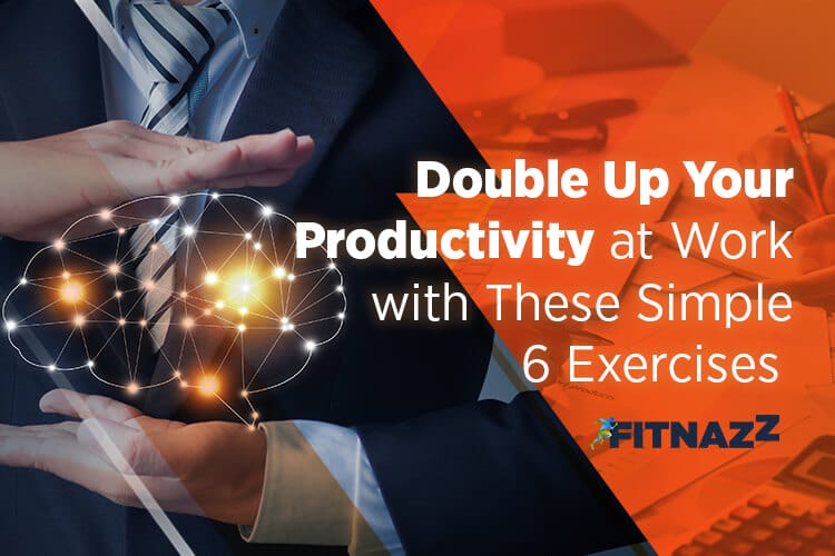 Double Up Your Productivity at Work with These Simple 6 Exercises